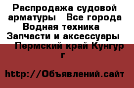 Распродажа судовой арматуры - Все города Водная техника » Запчасти и аксессуары   . Пермский край,Кунгур г.